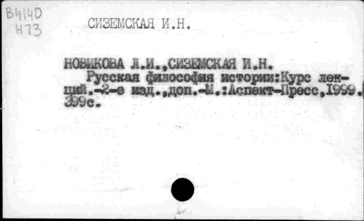 ﻿413
СИЗЕМСКАЯ И.Н.
Ш&КОВА ^.И.'СИЗДЖКАЯ И.Н.
Русская философия истории:Курс лек-ций.-Й-е мзд.,доп.-Ы.:Аслект-11ресс>1^ 399о.